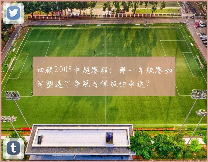 回顾2005中超赛程：那一年联赛如何塑造了争冠与保级的命运？