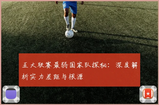 五大联赛最弱国家队探秘：深度解析实力差距与根源