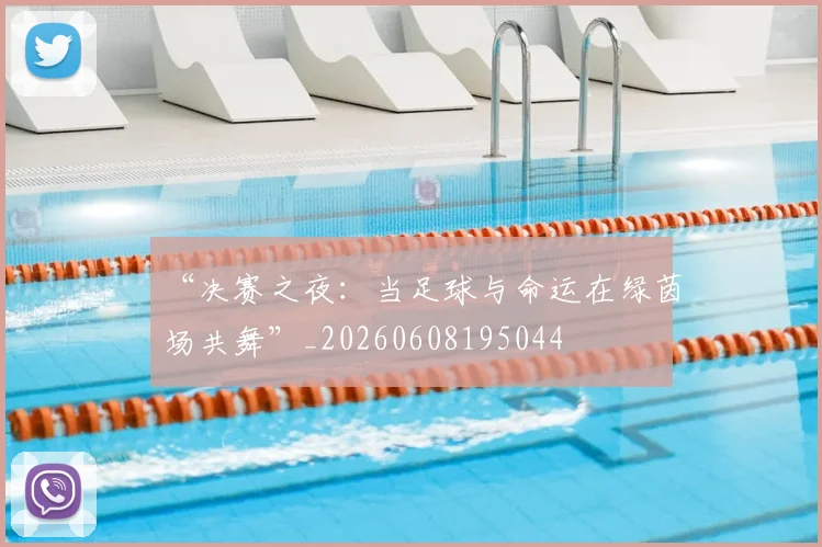 “决赛之夜:当足球与命运在绿茵场共舞”_20260608195044