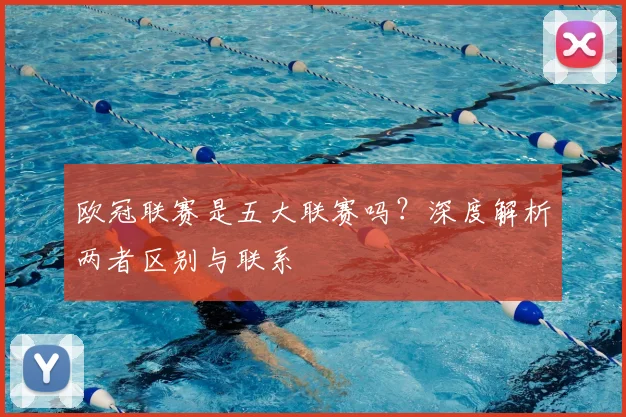 欧冠联赛是五大联赛吗?深度解析两者区别与联系