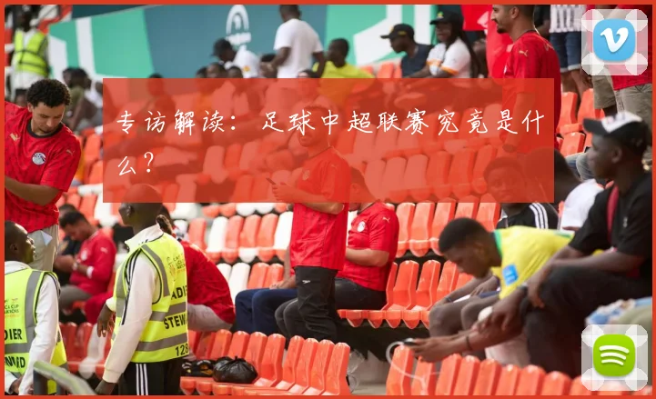 专访解读:足球中超联赛究竟是什么?