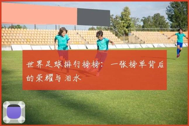 世界足球排行榜榜：一张榜单背后的荣耀与泪水