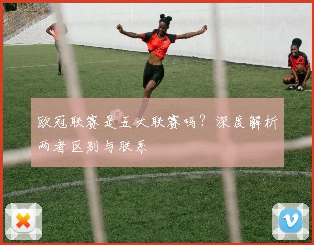 欧冠联赛是五大联赛吗？深度解析两者区别与联系