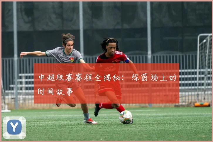 中超联赛赛程全揭秘：绿茵场上的时间故事