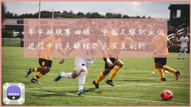 年中超联赛回顾:中国足球职业化进程中的关键转折点深度剖析