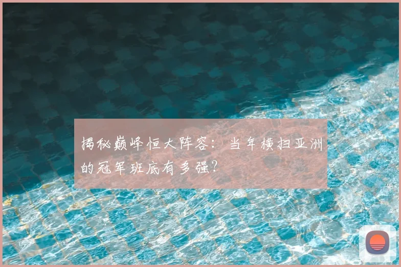 揭秘巅峰恒大阵容：当年横扫亚洲的冠军班底有多强？