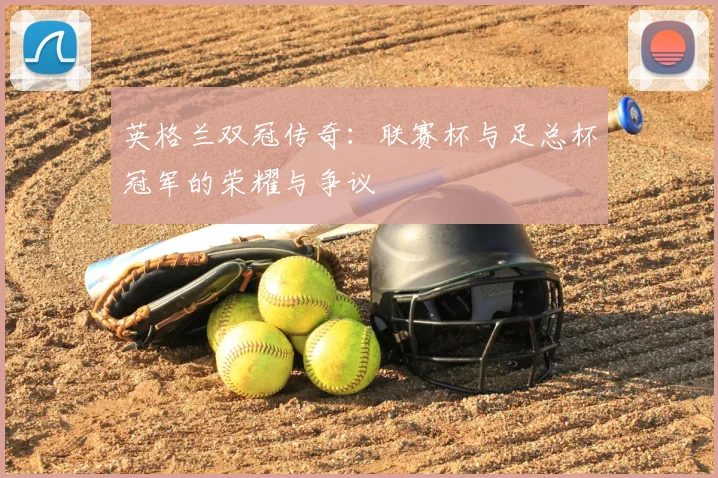英格兰双冠传奇：联赛杯与足总杯冠军的荣耀与争议