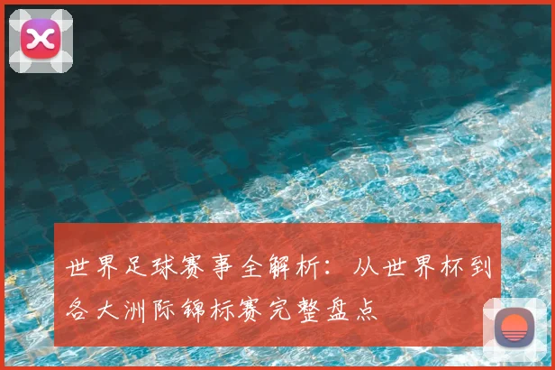 世界足球赛事全解析:从世界杯到各大洲际锦标赛完整盘点