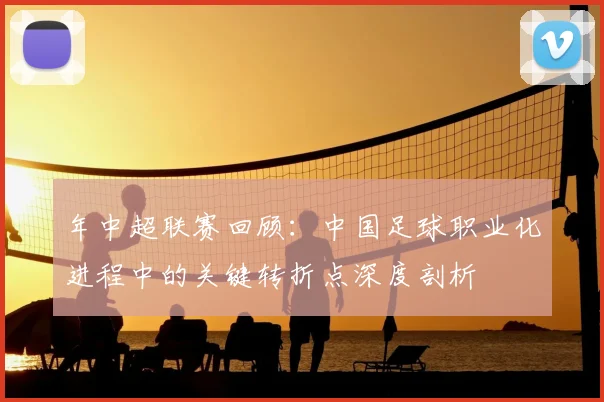 年中超联赛回顾:中国足球职业化进程中的关键转折点深度剖析