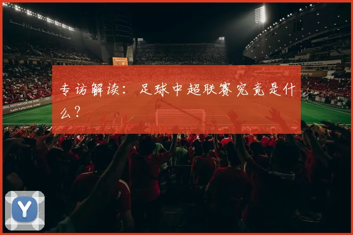专访解读:足球中超联赛究竟是什么?