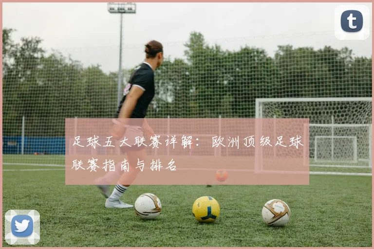 足球五大联赛详解:欧洲顶级足球联赛指南与排名