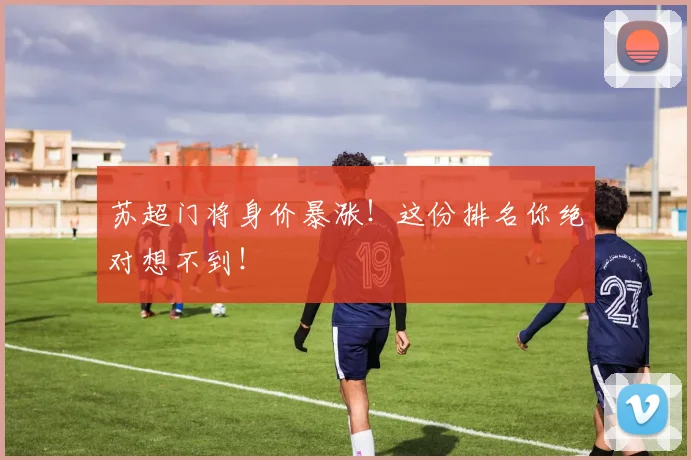 苏超门将身价暴涨！这份排名你绝对想不到！