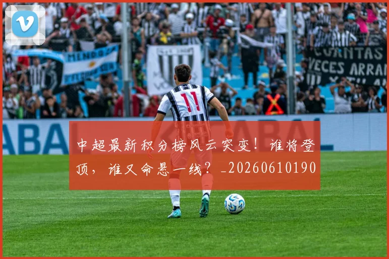 中超最新积分榜风云突变!谁将登顶,谁又命悬一线?_20260610190415